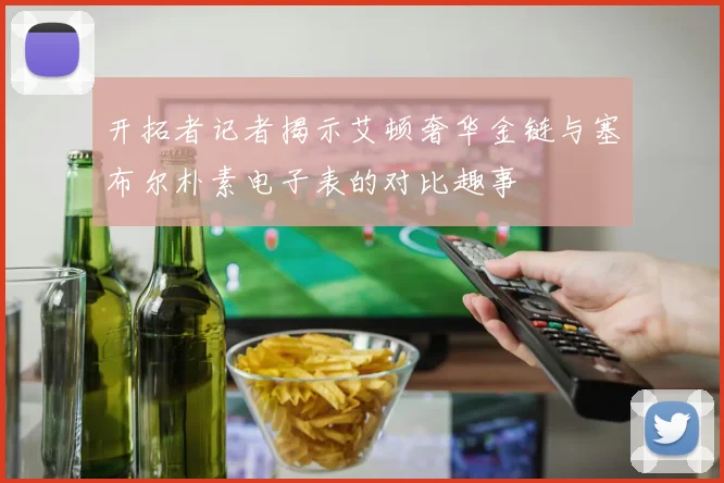 开拓者记者揭示艾顿奢华金链与塞布尔朴素电子表的对比趣事